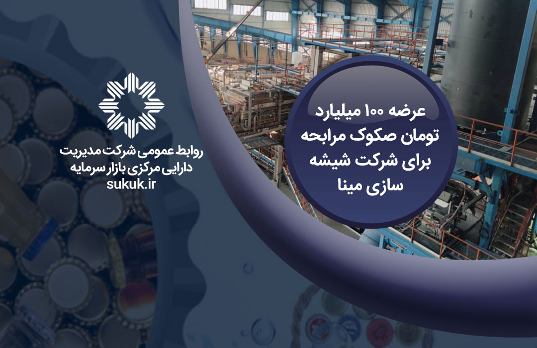 عرضه 100 میلیارد تومان صکوک مرابحه برای شرکت شیشه سازی مینا-خبر